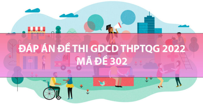Đáp án mã đề 302 môn GDCD THPT Quốc Gia 2022 chính thức bộ giáo dục