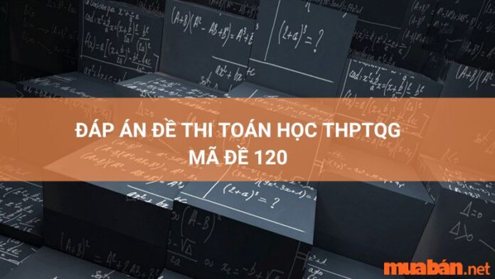 Đáp án mã đề 120 môn toán THPT quốc gia 2022