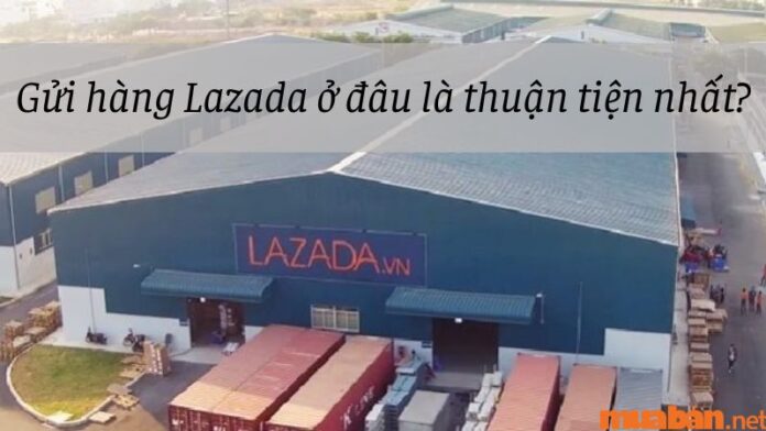 Gửi hàng lazada ở đâu