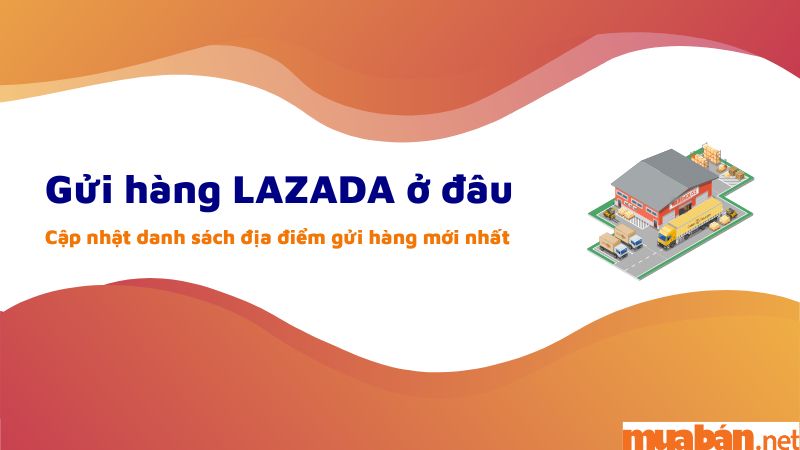 Cập nhật các điểm gửi hàng Lazada Express mới nhất