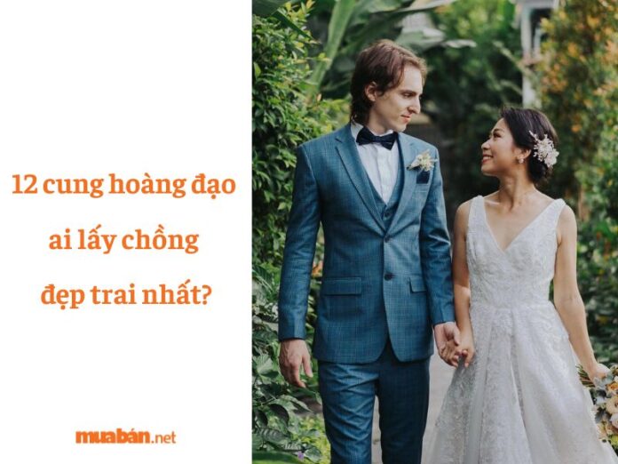 12 cung hoàng đạo ai lấy chồng đẹp trai nhất?