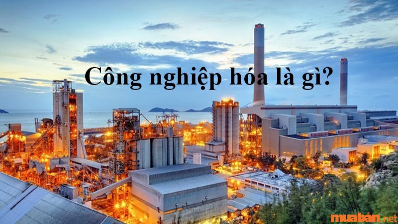 Công Nghiệp Hóa Là Gì? Đặc Điểm, Mục Tiêu Công Nghiệp Hóa Tại Việt Nam