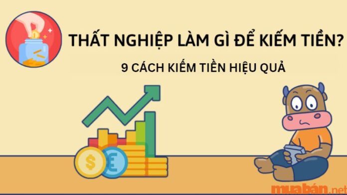 Thất nghiệp làm gì để kiếm tiền? 9 công việc giúp vượt 