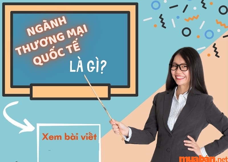 Học ngành thương mại quốc tế sinh viên sẽ được đào tạo kỹ năng cơ bản và chuyên sâu