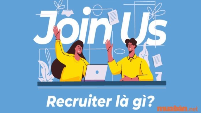 Recruiter là gì? Làm thế nào để trở thành một nhà tuyển dụng giỏi?