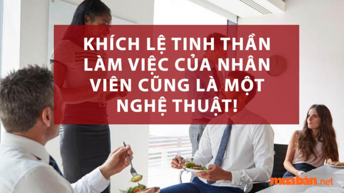 Cùng khám phá nghệ thuật khích lệ tinh thần làm việc của nhân viên qua bài viết sau!