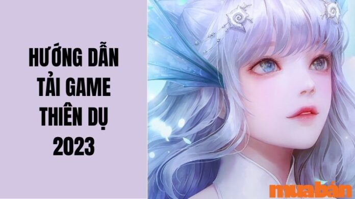 Hướng Dẫn Tải Game Thiên Dụ Dễ Dàng Cho PC, Android, iOS Mới Nhất 2023