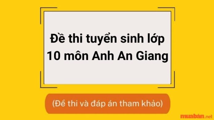 Tham khảo đề thi tuyển sinh lớp 10 môn Anh An Giang