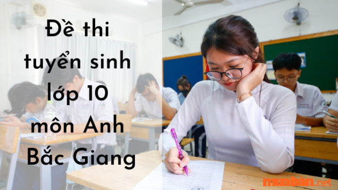 Tổng hợp đề thi tuyển sinh lớp 10 môn Anh Bắc Giang (Có Đáp Án)