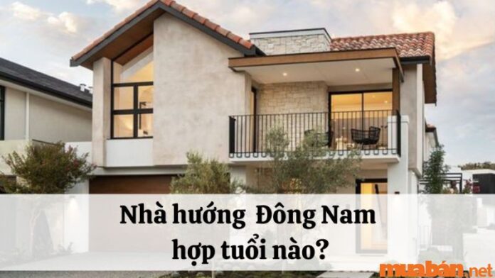 Nhà hướng Đông Nam hợp tuổi nào?