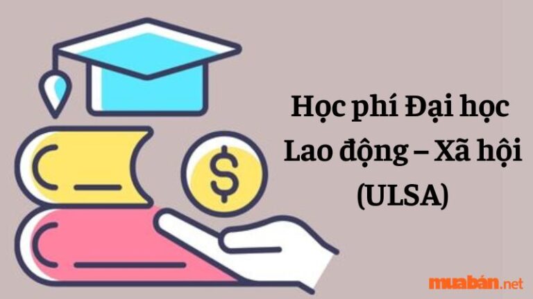 Học phí Đại học Lao động – Xã hội (ULSA) mới nhất năm 2024 – 2025
