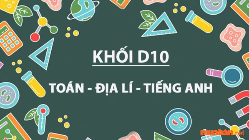 Khối D10 bao gồm những môn thi nào?