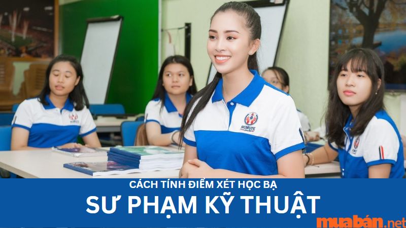 Tham khảo ngay cách tính điểm xét học bạ Sư Phạm Kỹ Thuật 2023 cùng Mua Bán!