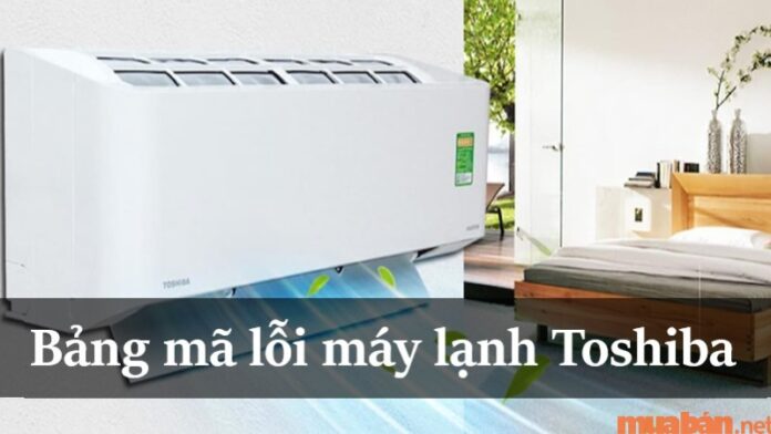 Bảng mã lỗi máy lạnh Toshiba năm 2023