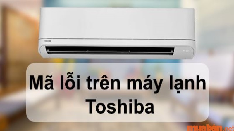 Mã lỗi máy lạnh Toshiba được cập nhật đầy đủ mới nhất 2023