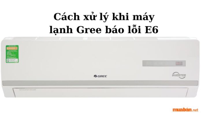 Hiện tượng và cách sửa chữa máy lạnh Gree báo lỗi E6