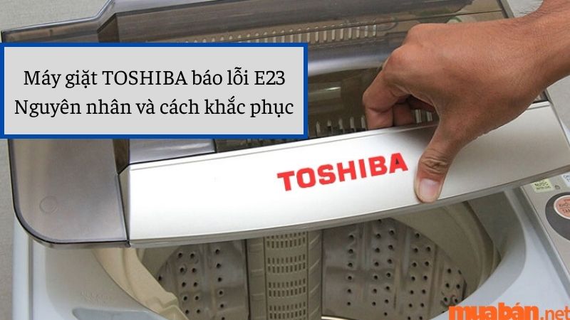 Máy giặt Toshiba báo lỗi E23, nguyên nhân và cách khắc phục