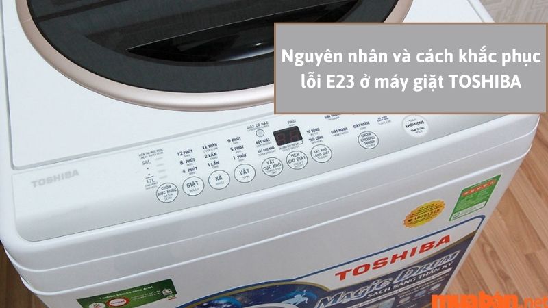 Nguyên nhân và cách khắc phục lỗi E23 ở máy giặt Toshiba