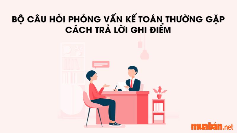 Câu hỏi phỏng vấn kế toán hot nhất năm 2023