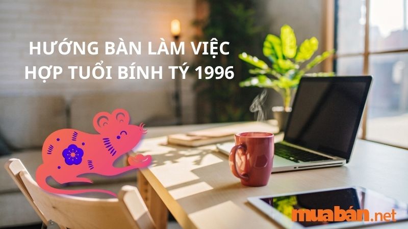 Tuổi Bính Tý hợp hướng nào? Chọn hướng bàn làm việc cho người sinh năm 1996