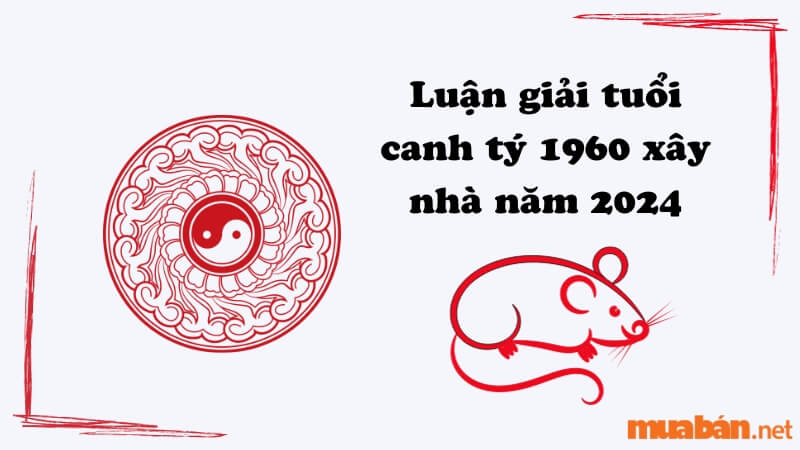 Luận giải tuổi canh tý 1960 xây nhà năm 2024