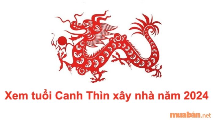 Tuổi Canh Thìn xây nhà năm 2024