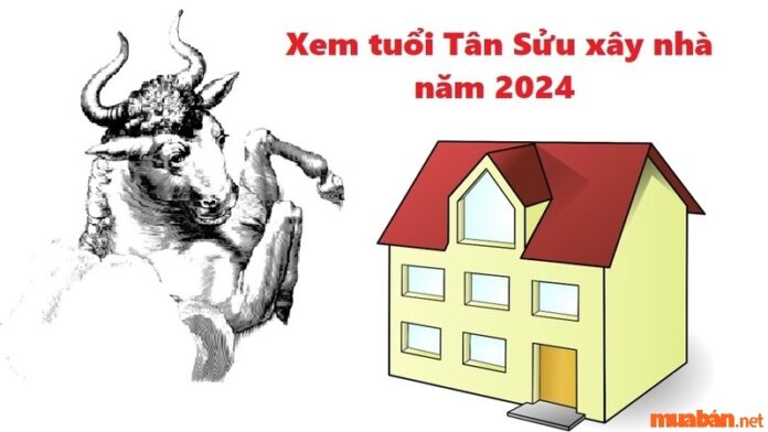 Tuổi Tân Sửu xây nhà năm 2024