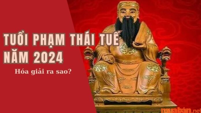 Những tuổi phạm Thái Tuế năm 2024 và cách hóa giải hạn Thái Tuế chuẩn nhất