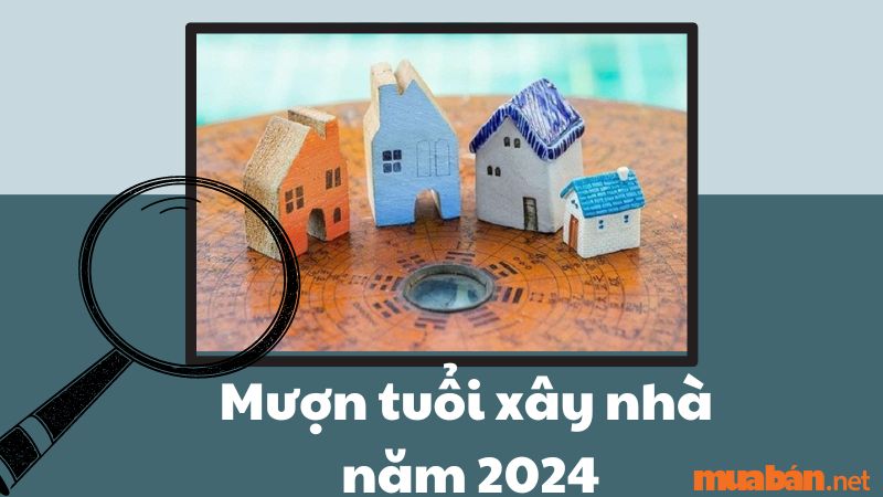 Mượn tuổi xây nhà năm 2024 - Sửu, Mùi, Tuất đại cát đại lợi