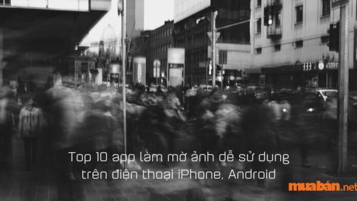 Top 10 app làm mờ ảnh dễ sử dụng trên điện thoại iPhone, Android