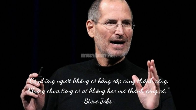 “Có những người không có bằng cấp cũng thành công.Nhưng chưa từng có ai không học mà thành công cả.” -Steve Jobs-