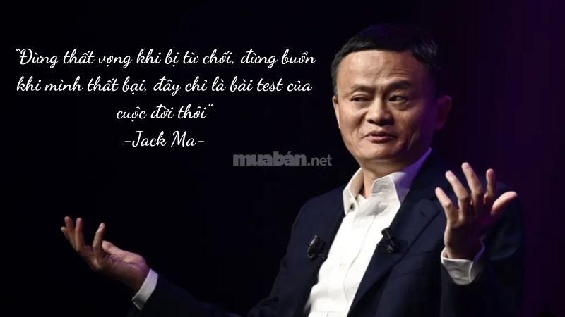 “Đừng thất vọng khi bị từ chối, đừng buồn khi mình thất bại, đây chỉ là bài test của cuộc đời thôi” -Jack Ma-