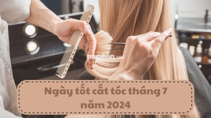 Ngày tốt cắt tóc tháng 7 năm 2024