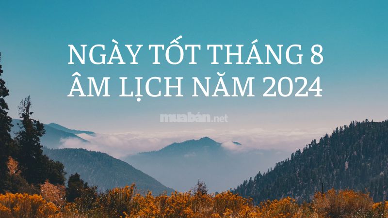 Ngày tốt tháng 8 âm lịch năm 2024