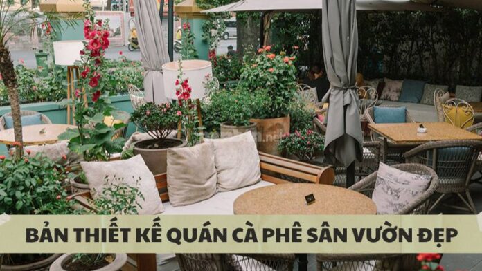 Tổng hợp các bản thiết kế quán cà phê sân vườn đẹp, độc đáo - Nguồn ảnh: Sưu tầm