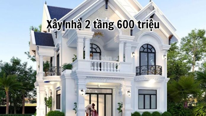 Kinh nghiệm xây nhà 2 tầng 600 triệu và dự toán chi tiết nhất