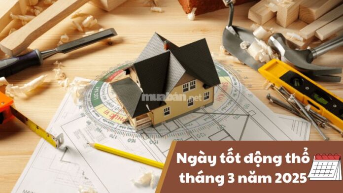 Ngày tốt động thổ tháng 3 năm 2025