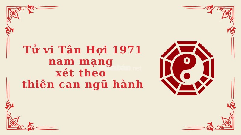 Tử vi Tân Hợi 1971 nam mạng xét theo thiên can ngũ hành