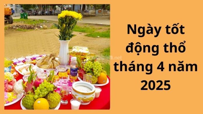 Ngày tốt động thổ tháng 4 năm 2025