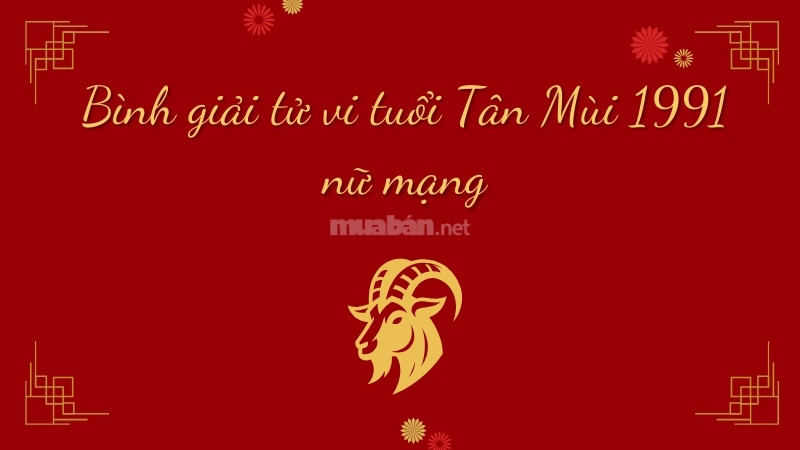 Bình giải tử vi Tân Mùi 1991 nữ mạng năm 2025