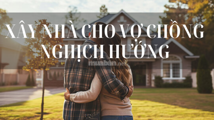 Xây nhà cho vợ chồng nghịch hướng
