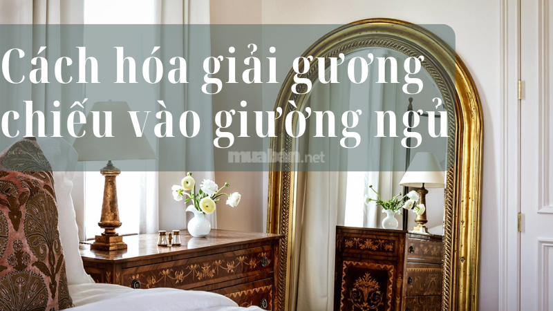 Cách hóa giải gương chiếu vào giường ngủ, tránh phạm đại kỵ Cách hóa giải gương chiếu vào giường ngủ