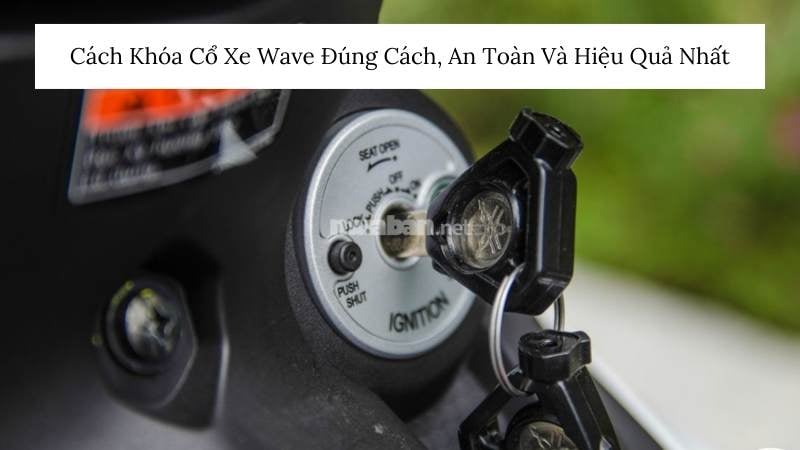 Cách Khóa Cổ Xe Wave Đúng Cách, An Toàn Và Hiệu Quả Nhất