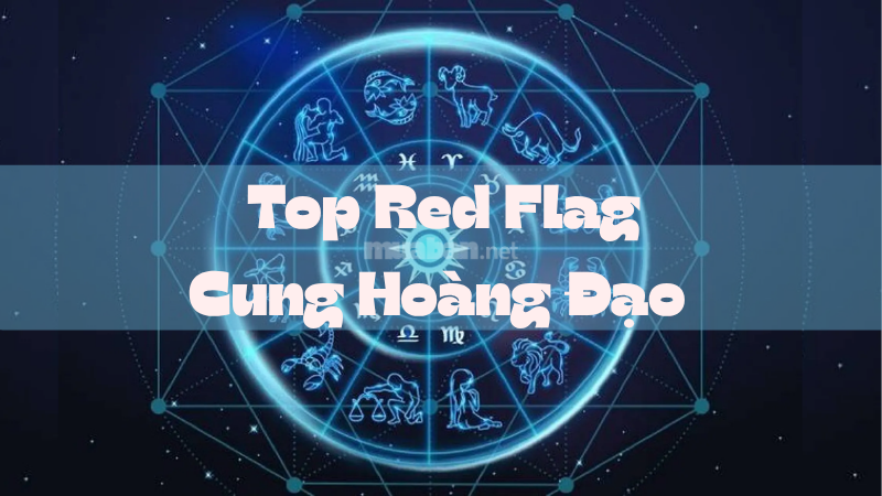 Xếp Hạng Red Flag Cung Hoàng Đạo 2025: Ai Nguy Hiểm Nhất? Top Red Flag Cung Hoàng Đạo