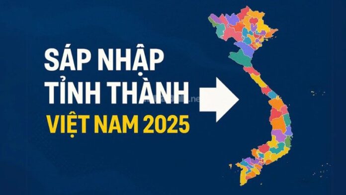 Sáp nhập tỉnh 2025: Danh sách sáp nhập và những vấn đề cần lưu ý
