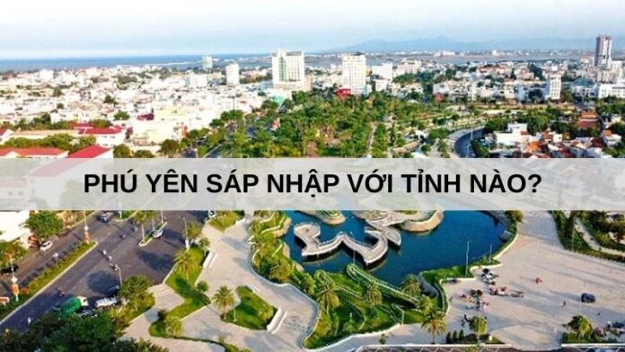 phú yên sáp nhập với tỉnh nào