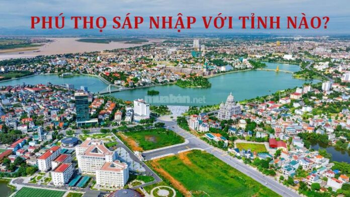 Phú Thọ sáp nhập với tỉnh nào?