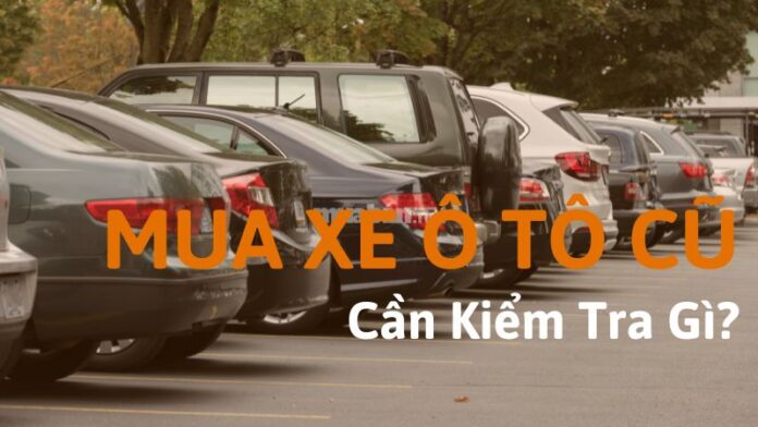 Mua ô tô cũ cần kiểm tra gì? 8 chi tiết quan trọng không thể bỏ qua