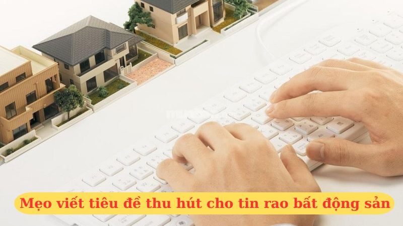Mẹo viết tiêu đề thu hút cho tin rao bất động sản