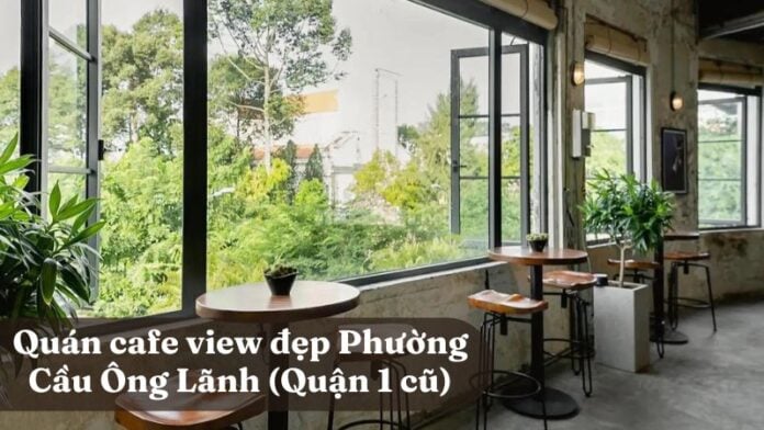 9 quán cafe view đẹp Phường Cầu Ông Lãnh (Quận 1 cũ)